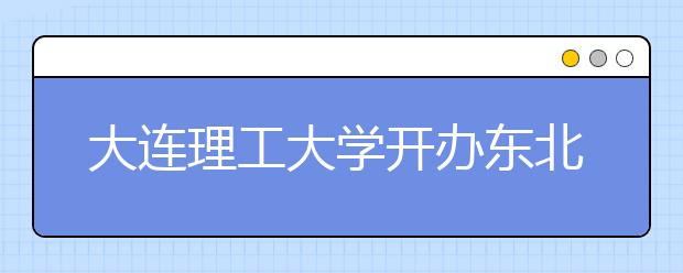 大连理工大学开办东北首家“新生家长学校”