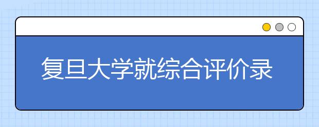 复旦大学就综合评价录取相关问题答上海考生问