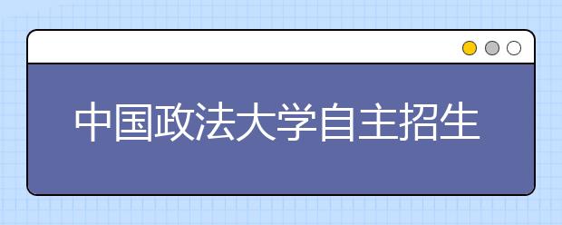 中国政法大学自主招生录取方式分两种