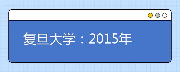 复旦大学：2015年起各院系将不再吃“大锅饭”