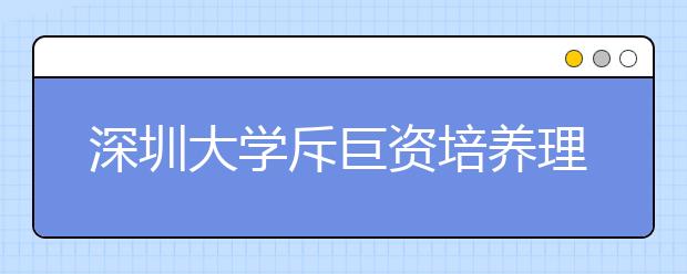 深圳大学斥巨资培养理工“学霸”