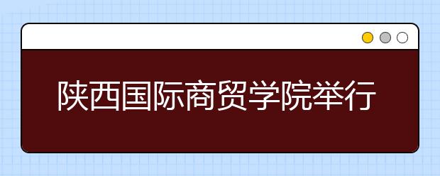 陕西国际商贸学院举行2014-2015学年开学典礼暨迎新晚会