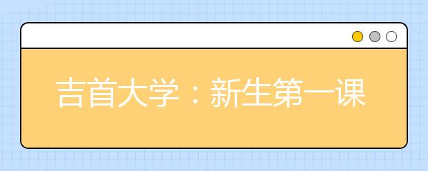 吉首大学：新生第一课学“校训”