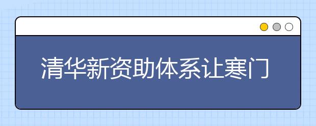 清华新资助体系让寒门学子求学无忧