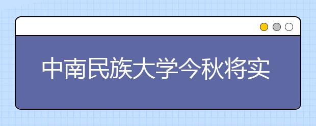 中南民族大学今秋将实行学分制收费