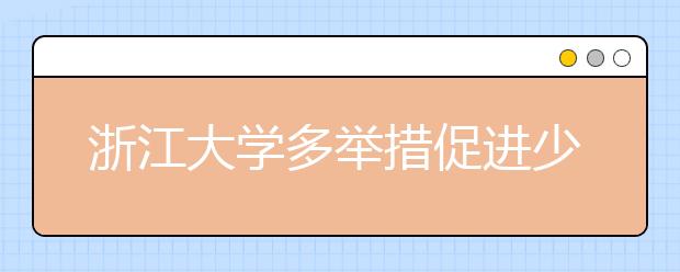 浙江大学多举措促进少数民族学生发展