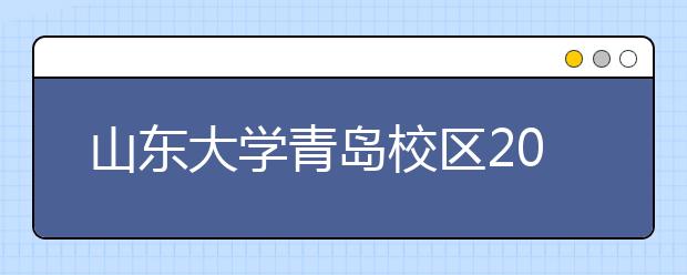 山东大学青岛校区2016年或启用