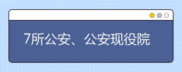 7所公安、公安现役院校计划在豫招生958人