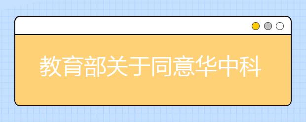 教育部关于同意华中科技大学文华学院转设为文华学院的函