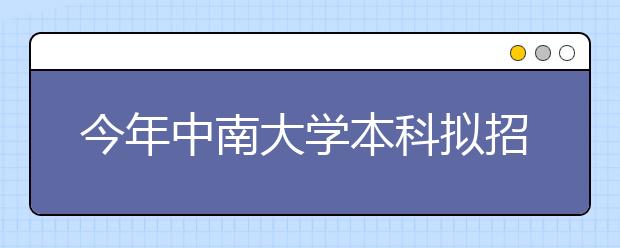 今年中南大学本科拟招8400人 新增数字出版专业