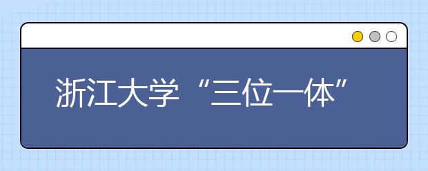 浙江大学“三位一体”招生给偏科的孩子多个机会