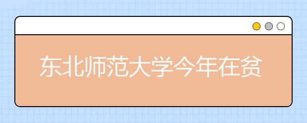 东北师范大学今年在贫困地区招生75人