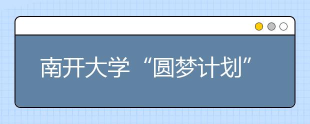 南开大学“圆梦计划”资助家庭经济困难学生实现“留学梦”