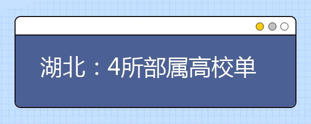 湖北：4所部属高校单招496名农村学子