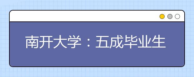 南开大学：五成毕业生选择到民营企业就业