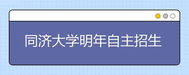 同济大学明年自主招生采用高中学业水平考试成绩  不求门门都拿A