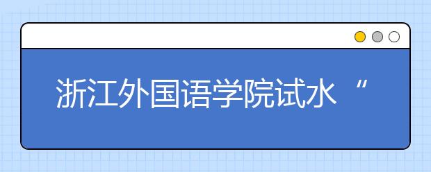 浙江外国语学院试水“三位一体”招生