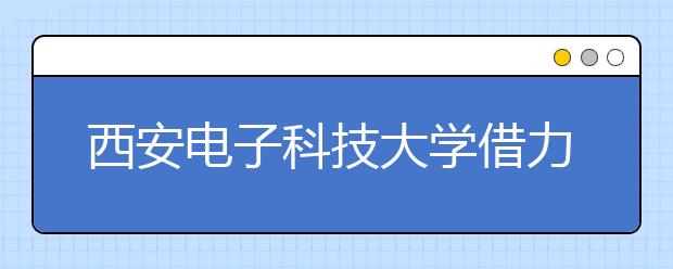 <a target="_blank" href="/xuexiao127/" title="西安电子科技大学">西安电子科技大学</a>借力新媒体提升育人实效