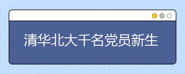 清华北大千名党员新生提前报到