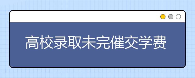 高校录取未完催交学费 不交钱就退档