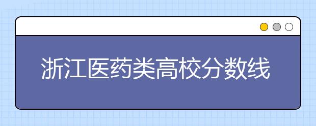 浙江医药类高校分数线异军突起大受追捧