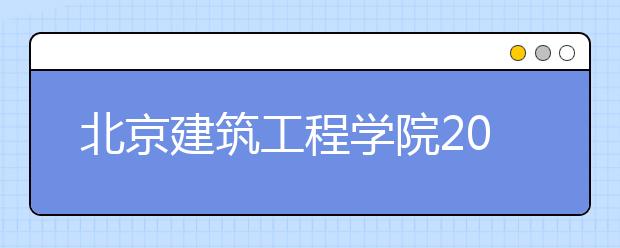 北京建筑工程学院2013年新增三个专业