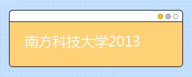 南方科技大学2013年计划招325人全免学费 