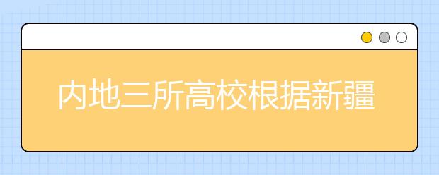 内地三所高校根据新疆发展投专业