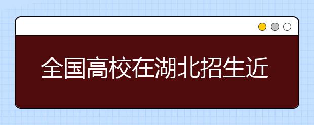 全国高校在湖北招生近33万