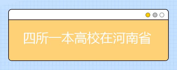 四所一本高校在河南省招959人