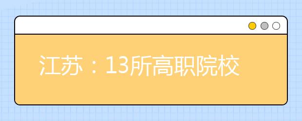 江苏：13所高职院校和本科院校联合培养学生