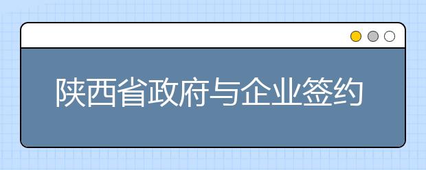 陕西省政府与企业签约共建陕西科技大学