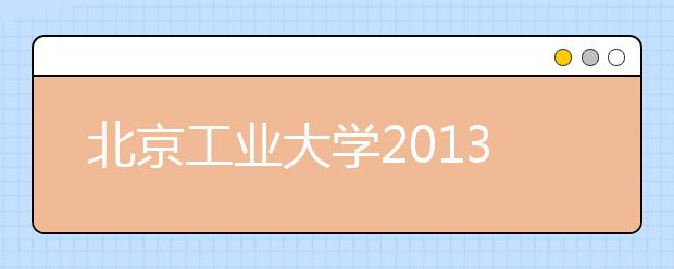 北京工业大学2013年试点自主招生改革