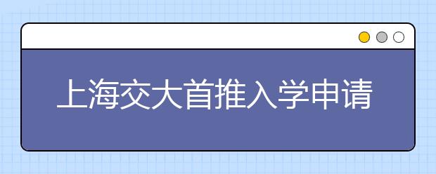 上海交大首推入学申请制不求全面优秀