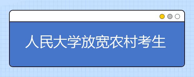 人民大学放宽农村考生保送条件 笔试不出高考大纲