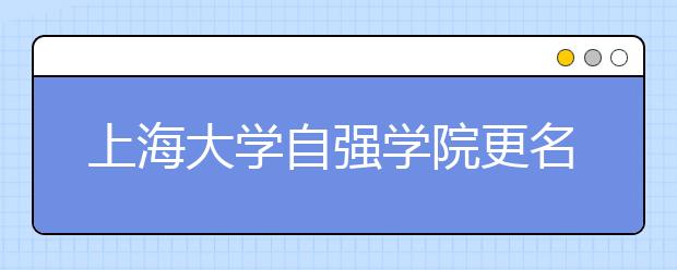 上海大学自强学院更名为钱伟长学院