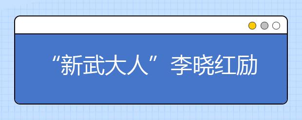 “新武大人”李晓红励志武大新生：求真求知求新