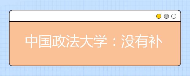 中国政法大学：没有补录或追加计划补录 