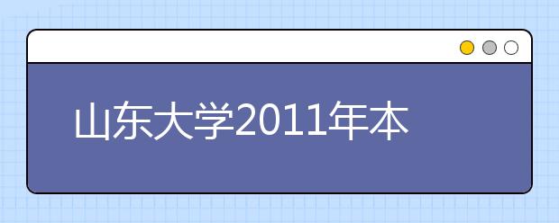 山东大学2011年本科招生6532人 