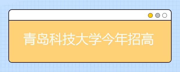 青岛科技大学今年招高水平运动员