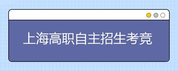 上海高职自主招生考竞争激烈程度超过高考 