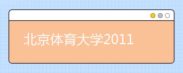 北京体育大学2011年运动训练民族传统体育专业招生简章