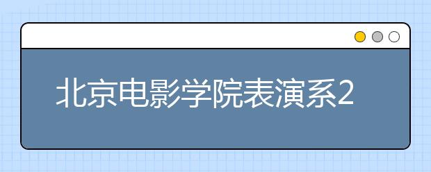 北京电影学院表演系21日发复试榜