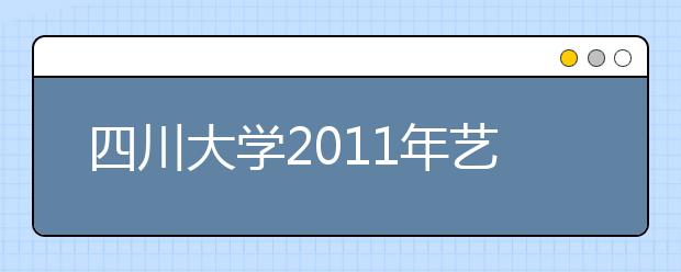 四川大学2011年艺术类专业本科招生简章