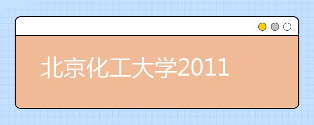 北京化工大学2011年自主选拔录取招生简章