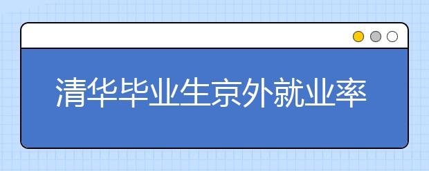 清华毕业生京外就业率连续3年超50%