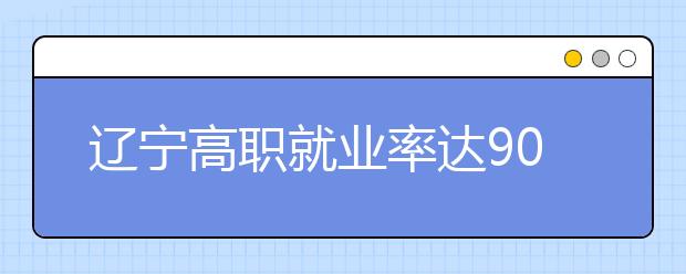 辽宁高职就业率达90%以上  机械、道桥、采矿成热门