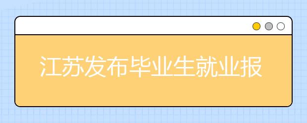 江苏发布毕业生就业报告 10专业遭“红牌警告”