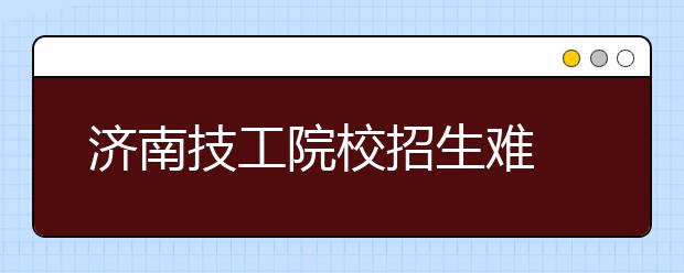 济南技工院校招生难 焊接专业月入八九千无人学