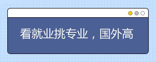 看就业挑专业，国外高中毕业生如何选择大学?